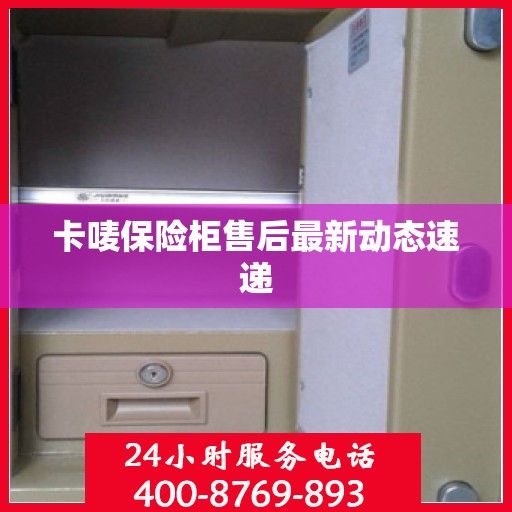 卡唛保险柜售后最新动态速递