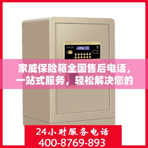 家威保险箱全国售后电话，一站式服务，轻松解决您的售后问题