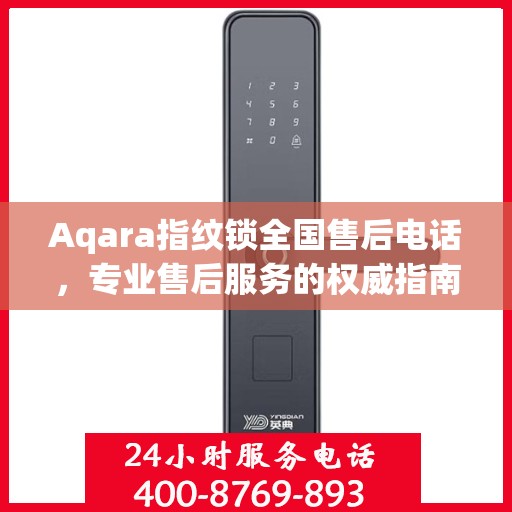 Aqara指纹锁全国售后电话，专业售后服务的权威指南