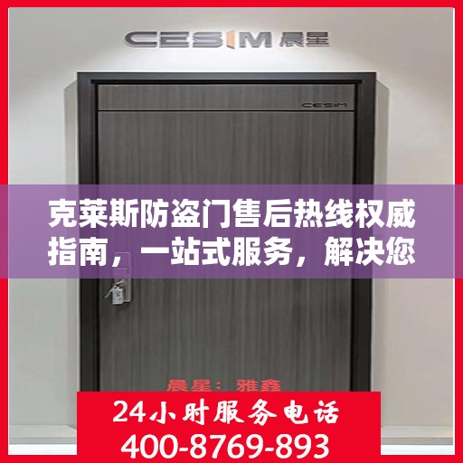 克莱斯防盗门售后热线权威指南，一站式服务，解决您的所有问题