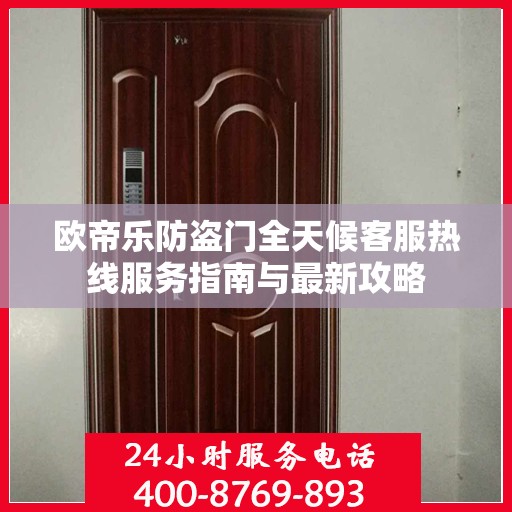 欧帝乐防盗门全天候客服热线服务指南与最新攻略