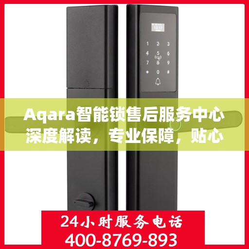 Aqara智能锁售后服务中心深度解读，专业保障，贴心服务