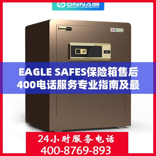 EAGLE SAFES保险箱售后400电话服务专业指南及最新售后攻略