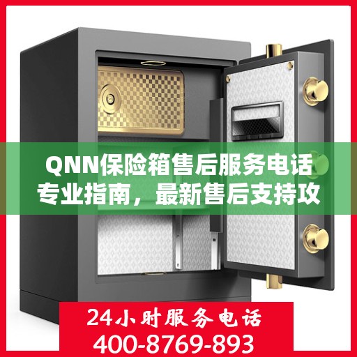 QNN保险箱售后服务电话专业指南，最新售后支持攻略