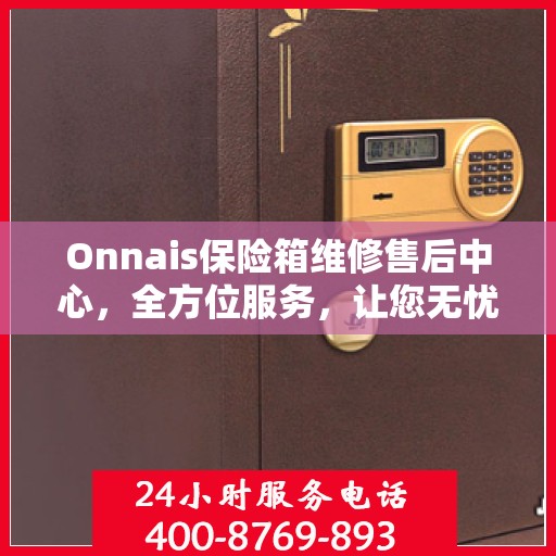 Onnais保险箱维修售后中心，全方位服务，让您无忧！