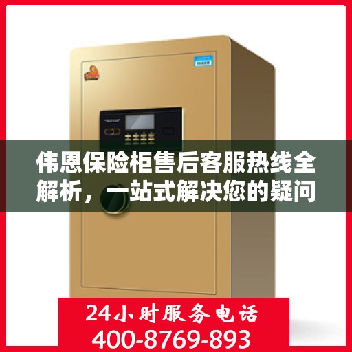 伟恩保险柜售后客服热线全解析，一站式解决您的疑问与需求