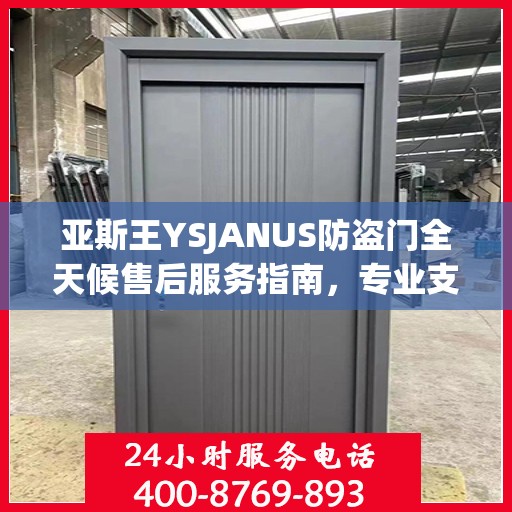 亚斯王YSJANUS防盗门全天候售后服务指南，专业支持与贴心服务最新攻略