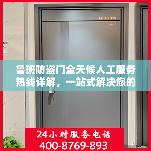 鲁班防盗门全天候人工服务热线详解，一站式解决您的需求