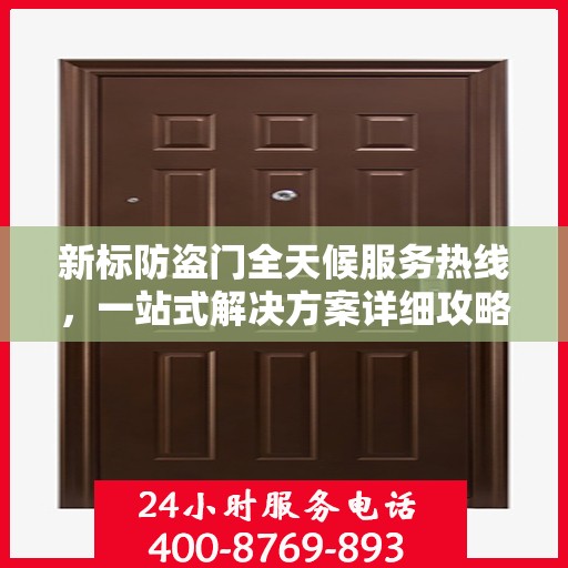 新标防盗门全天候服务热线，一站式解决方案详细攻略