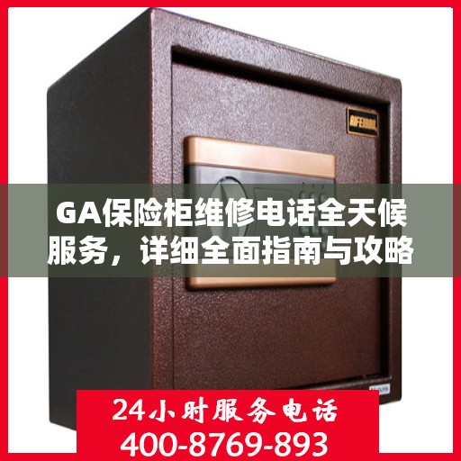 GA保险柜维修电话全天候服务，详细全面指南与攻略