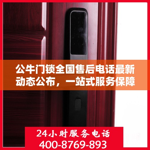 公牛门锁全国售后电话最新动态公布，一站式服务保障，贴心守护您的安全锁具需求