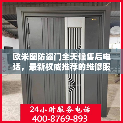 欧米图防盗门全天候售后电话，最新权威推荐的维修服务热线