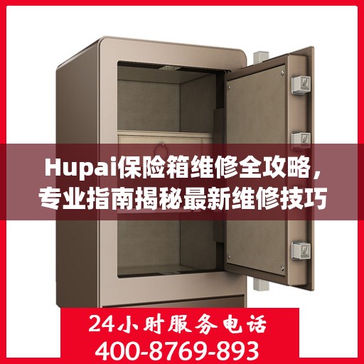 Hupai保险箱维修全攻略，专业指南揭秘最新维修技巧