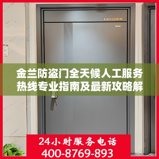 金兰防盗门全天候人工服务热线专业指南及最新攻略解析