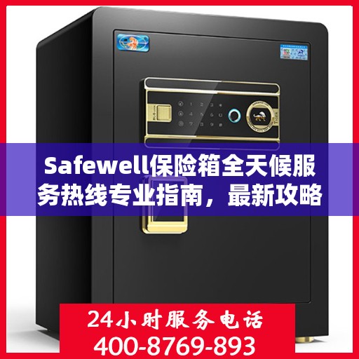Safewell保险箱全天候服务热线专业指南，最新攻略与应急支持