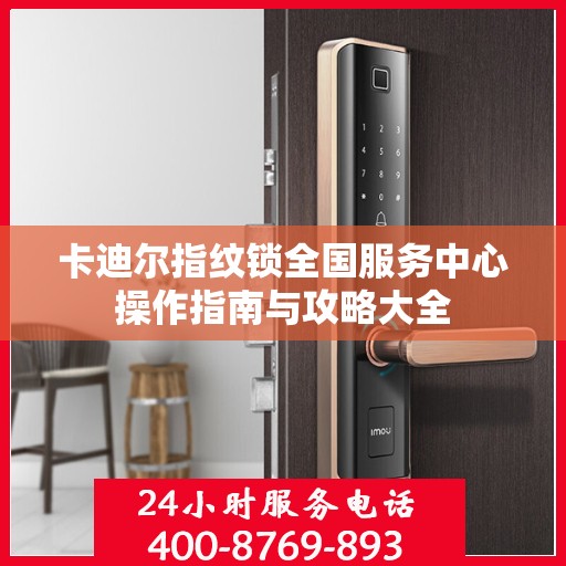 卡迪尔指纹锁全国服务中心操作指南与攻略大全