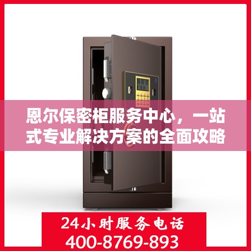 恩尔保密柜服务中心，一站式专业解决方案的全面攻略
