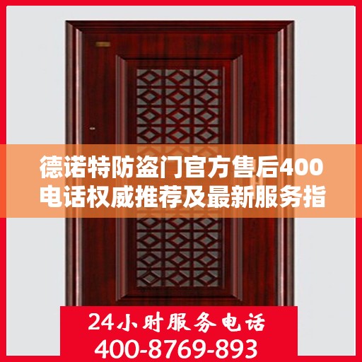 德诺特防盗门官方售后400电话权威推荐及最新服务指南
