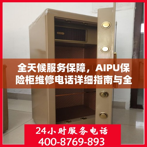 全天候服务保障，AIPU保险柜维修电话详细指南与全面攻略