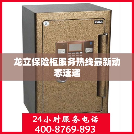 龙立保险柜服务热线最新动态速递