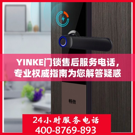 YINKE门锁售后服务电话，专业权威指南为您解答疑惑