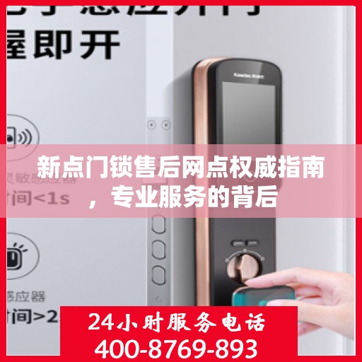 新点门锁售后网点权威指南，专业服务的背后