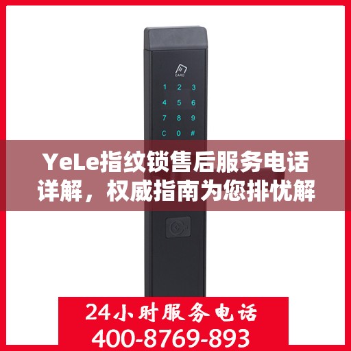 YeLe指纹锁售后服务电话详解，权威指南为您排忧解难