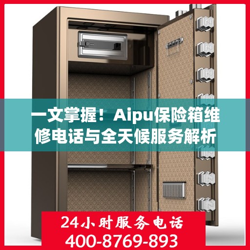 一文掌握！Aipu保险箱维修电话与全天候服务解析