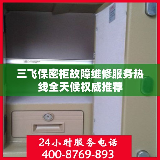 三飞保密柜故障维修服务热线全天候权威推荐