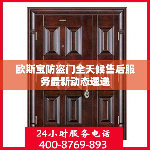 欧斯宝防盗门全天候售后服务最新动态速递