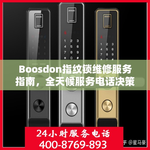 Boosdon指纹锁维修服务指南，全天候服务电话决策参考
