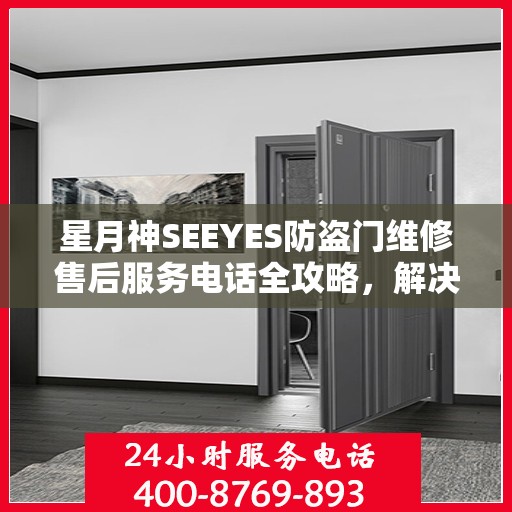 星月神SEEYES防盗门维修售后服务电话全攻略，解决您的维修难题