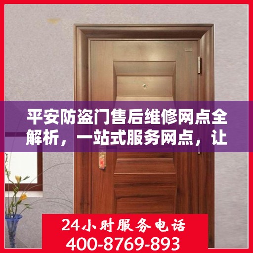 平安防盗门售后维修网点全解析，一站式服务网点，让您无忧！