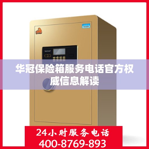 华冠保险箱服务电话官方权威信息解读