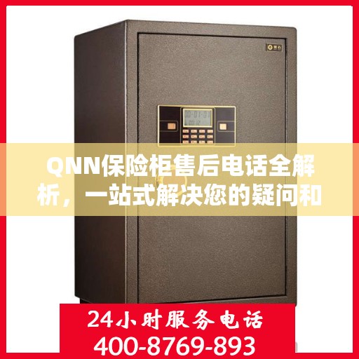 QNN保险柜售后电话全解析，一站式解决您的疑问和需求