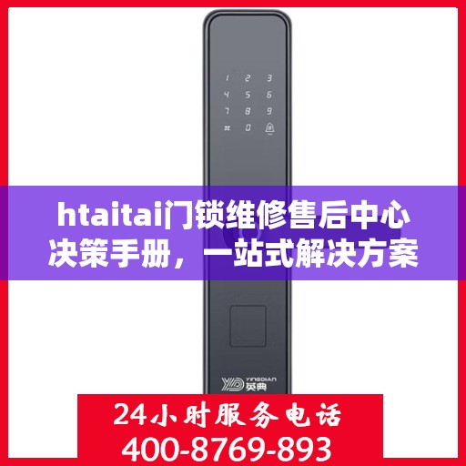 htaitai门锁维修售后中心决策手册，一站式解决方案与指南