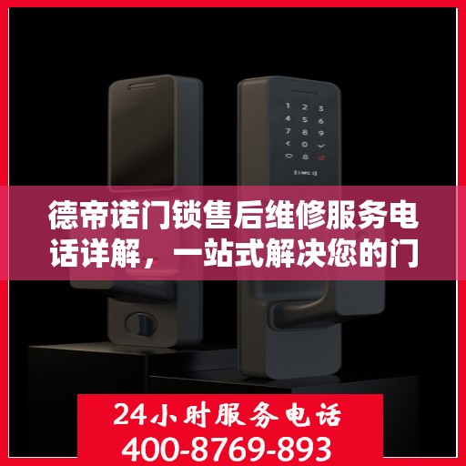 德帝诺门锁售后维修服务电话详解，一站式解决您的门锁问题