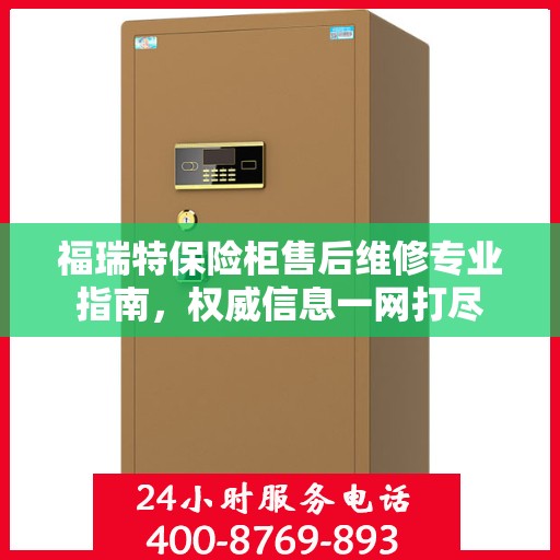 福瑞特保险柜售后维修专业指南，权威信息一网打尽