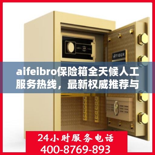 aifeibro保险箱全天候人工服务热线，最新权威推荐与快速响应