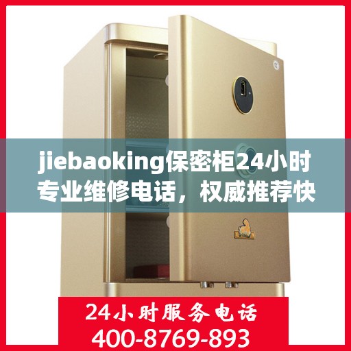 jiebaoking保密柜24小时专业维修电话，权威推荐快速响应服务