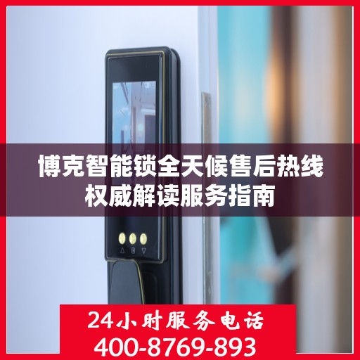 博克智能锁全天候售后热线权威解读服务指南