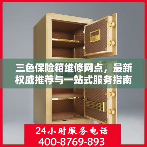 三色保险箱维修网点，最新权威推荐与一站式服务指南