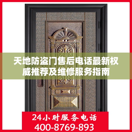 天地防盗门售后电话最新权威推荐及维修服务指南