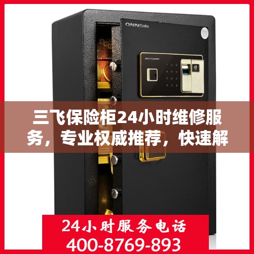 三飞保险柜24小时维修服务，专业权威推荐，快速解决问题
