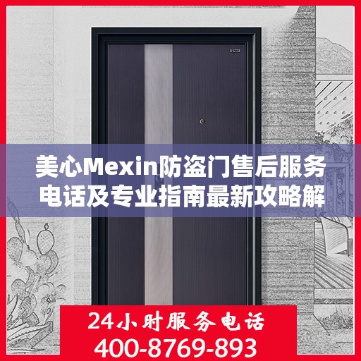 美心Mexin防盗门售后服务电话及专业指南最新攻略解析