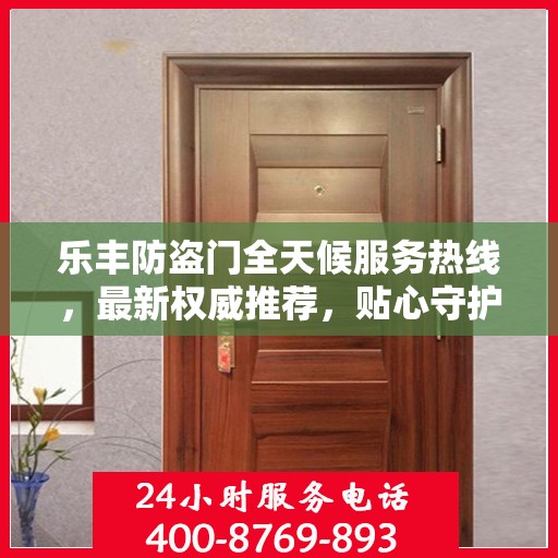 乐丰防盗门全天候服务热线，最新权威推荐，贴心守护您的安全门