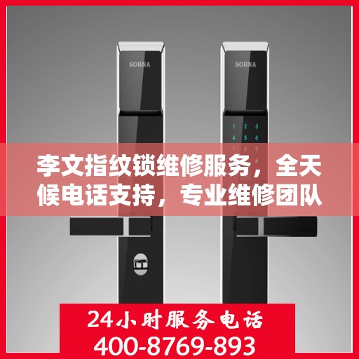 李文指纹锁维修服务，全天候电话支持，专业维修团队全天候待命