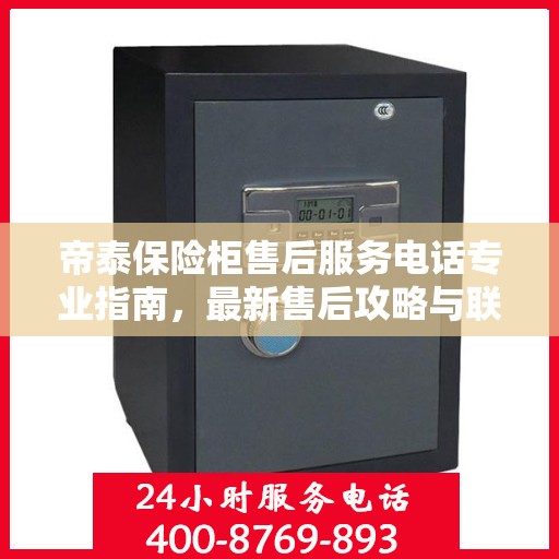 帝泰保险柜售后服务电话专业指南，最新售后攻略与联系方式