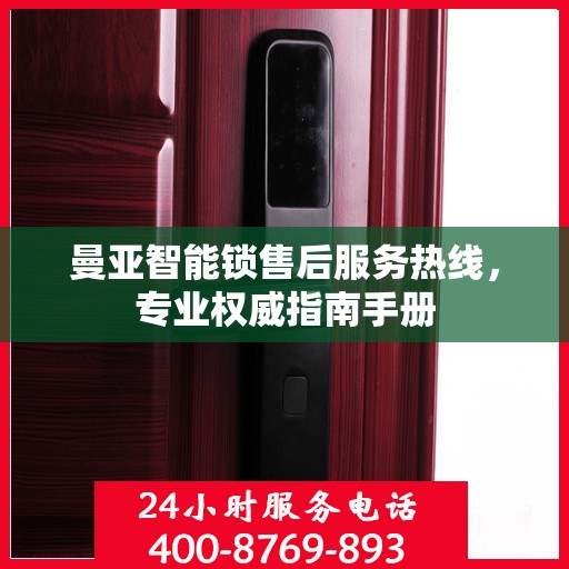 曼亚智能锁售后服务热线，专业权威指南手册