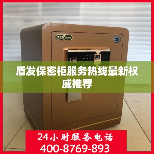 盾发保密柜服务热线最新权威推荐